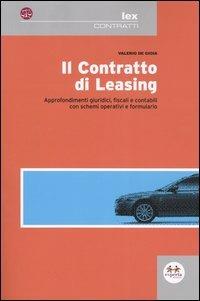 Il contratto di leasing. Approfondimenti giuridici, fiscali e contabili con schemi operativi e formulario - Valerio De Gioia - copertina