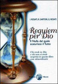 Requiem per Dio. Il nulla dal quale scaturisce il tutto - Ilaria Rosati,Roberto Sartori,Giancarlo Rosati - copertina