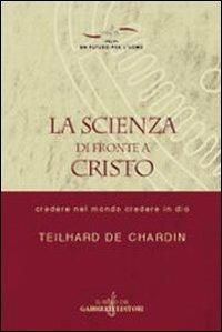 La scienza di fronte a Cristo. Credere nel mondo e credere in Dio - Pierre Teilhard de Chardin - copertina