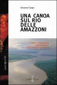 Una canoa sul Rio delle Amazzoni. Conflitti, etnosviluppo e globalizzazione nell'Amazzonia peruviana - Azzurra Carpo - copertina