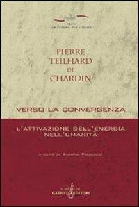Verso la convergenza. L'attivazione dell'energia nell'umanità - Pierre Teilhard de Chardin - copertina