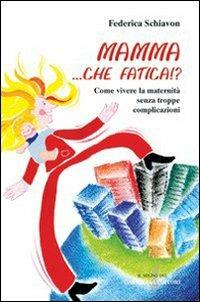 Mamma, che fatica!? Come vivere la maternità senza troppe complicazioni - Federica Schiavon - copertina