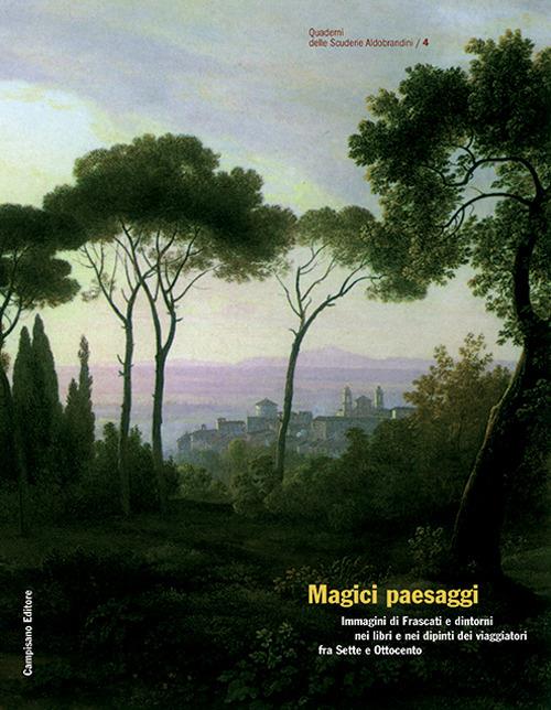 Magici paesaggi. Immagini di Frascati e dintorni nei libri e nei dipinti dei viaggiatori fra Sette e Ottocento. Ediz. illustrata - copertina