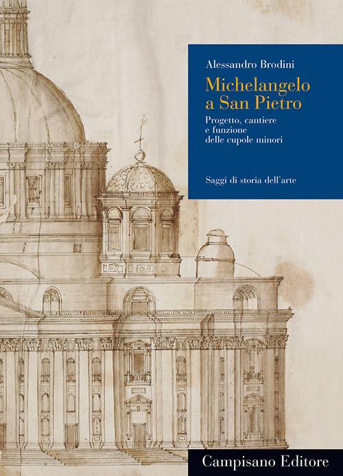 Michelangelo a San Pietro. Progetto, cantiere e funzione delle cupole minori - Alessandro Brodini - copertina