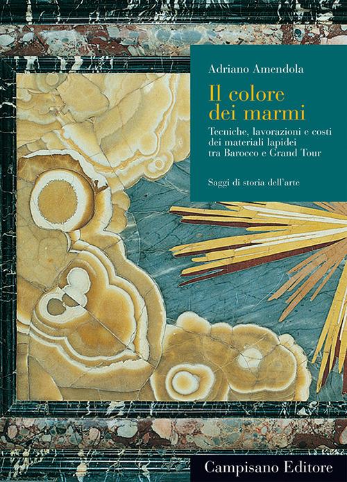 Il colore dei marmi. Tecniche, lavorazioni e costi dei materiali lapidei tra Barocco e Grand Tour. Ediz. illustrata - Adriano Amendola - copertina