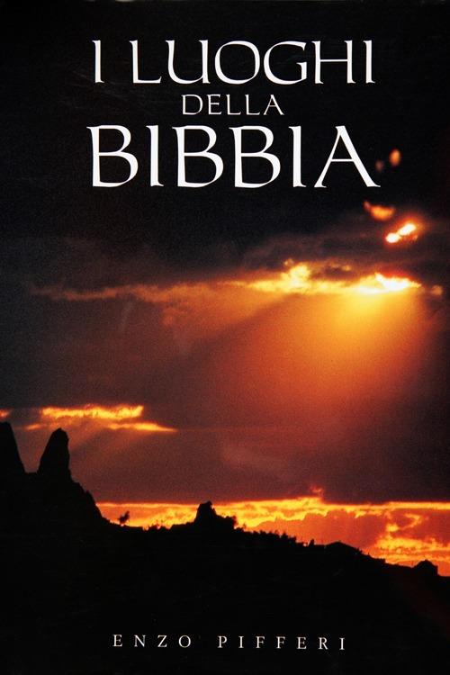 I luoghi della Bibbia - Enzo Pifferi,Emmanuel Anati,Bruno Maggioni - copertina
