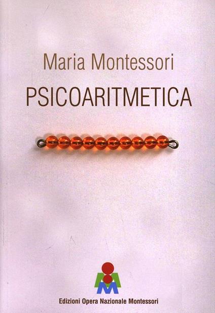 Psicoaritmetica. L'aritmetica sviluppata secondo le indicazioni della psicologia infantile durante venticinque anni di esperienze - Maria Montessori - copertina