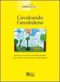 Cavalcando l'arcobaleno. Favola per raccontare ai bambini adottati la loro storia riunita dai colori della fantasia - Simona Giorgi - copertina