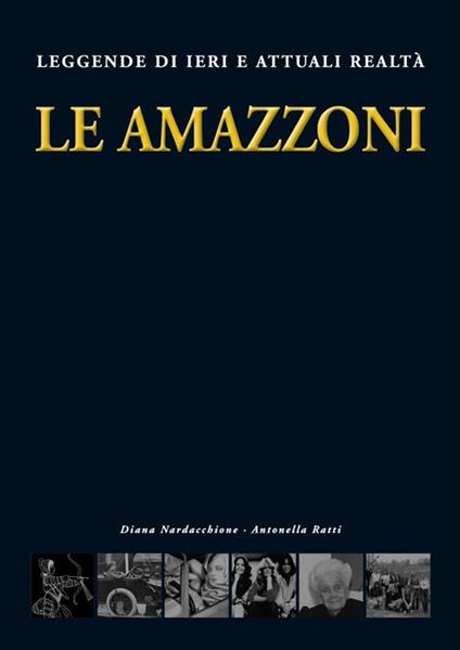 Le amazzoni. Leggende di ieri e attuali realtà - Diana Nardacchione,Antonella Ratti - copertina