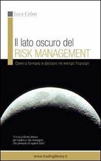 Il lato oscuro del risk management. Come si formano le decisioni nei mercati finanziari - Luca Celati - copertina