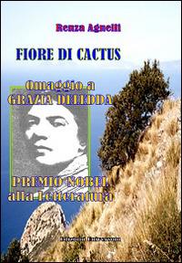Fiore di cactus. Omaggio a Grazia Deledda Premio Nobel alla letteratura - Renza Agnelli - copertina