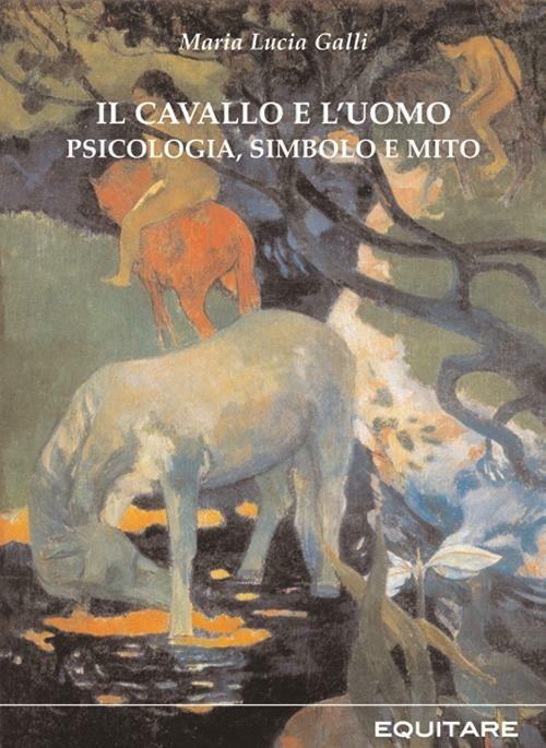 Il cavallo e l'uomo. Psicologia, simbolo e mito - Maria Lucia Galli - copertina