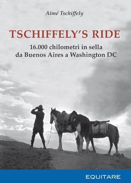 Tschiffely's ride. 16.000 chilometri in sella da Buenos Aires a Washington - Aimè Tschiffely - copertina