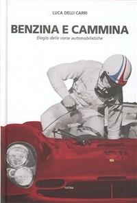 Benzina e cammina. Elogio delle corse automobilistiche fino al 1971 - Luca Delli Carri - copertina