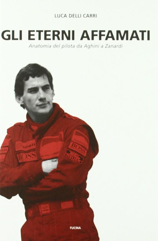 Gli eterni affamati. Anatomia del pilota da Aghini a Zanardi (1988-2004) - Luca Delli Carri - copertina