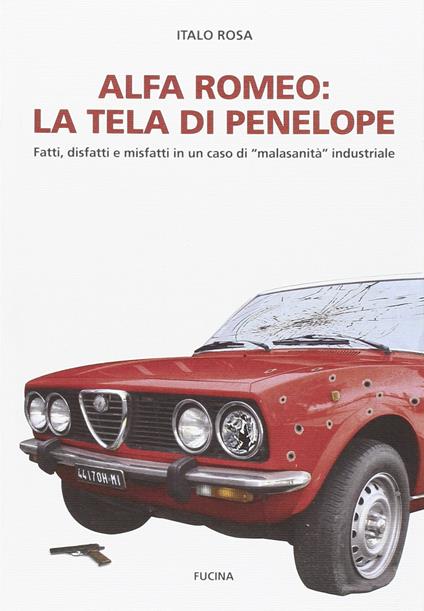 Alfa Romeo. La tela di Penepole. Fatti, disfatti e misfatti in un caso di «malasanità» industriale - Italo Rosa - copertina