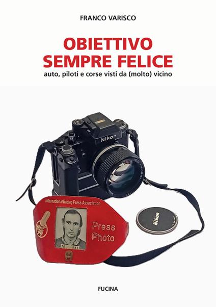 Obiettivo sempre felice. Auto, piloti e corse visti da (molto) vicino. Nuova ediz. - Franco Varisco - copertina