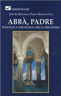 Abbà, Padre. Teologia e psicologia della preghiera - José M. Martínez,Pablo Martínez Vila - copertina