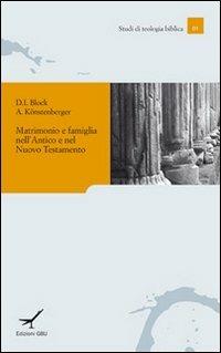 Matrimonio e famiglia nell'Antico e nel Nuovo Testamento - Daniel I. Block,Andreas J. Köstenberger - copertina