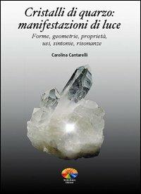 Cristalli di quarzo: manifestazioni di luce. Forme, geometrie, proprietà, usi, sintonie, risonanze - Carolina Cantarelli - copertina