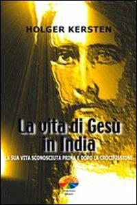 La vita di Gesù in India. La sua vita sconosciuta prima e dopo la crocifissione - Holger Kersten - copertina
