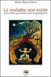 La malattia non esiste. Una sfida quantistica per la guarigione - M. Rosa Greco - copertina