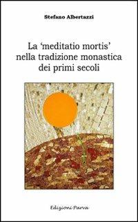 La «meditatio mortis» nella tradizione monastica dei primi secoli - Stefano Albertazzi - copertina