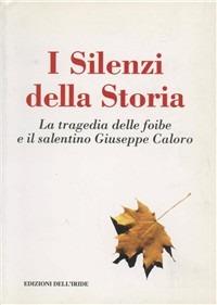 I silenzi della storia. La tragedia delle foibe e il salentino Giuseppe Caloro - Francesco Accogli - copertina