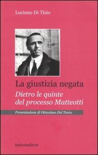 La giustizia negata. Dietro le quinte del processo Matteotti - Luciano Di Tizio - copertina