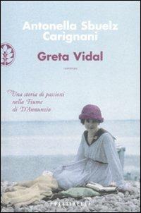 Greta Vidal. Una storia di passioni nella Fiume di D'Annunzio - Antonella Sbuelz - copertina