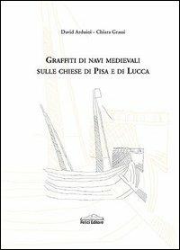 Graffiti di navi medievali sulle chiese di Pisa e di Lucca - Davide Arduini,Chiara Grassi - copertina