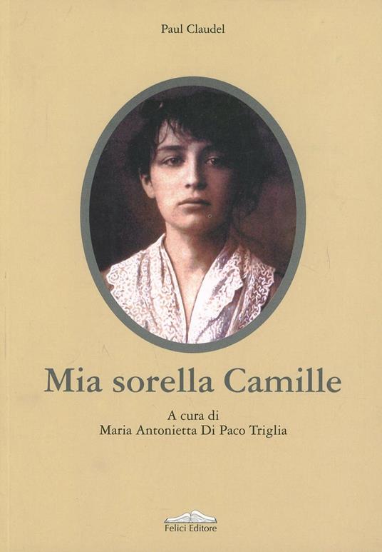 Mia sorella Camille Paul Claudel Libro Felici IBS Mia sorella Camille Paul Claudel Libro Felici IBS