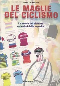 Le maglie del ciclismo. La storia del ciclismo nei colori delle squadre - Ivano Bardini - copertina