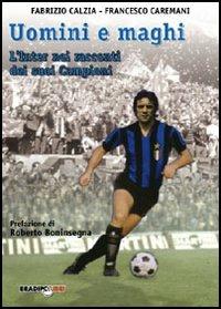 Uomini e maghi. La storia dell'Inter attraverso i suoi campioni - Fabrizio Càlzia,Francesco Caremani - copertina