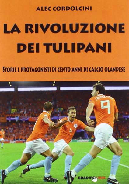 La rivoluzione dei tulipani. Storie e protagonisti di cento anni di calcio olandese - Alec Cordolcini - copertina