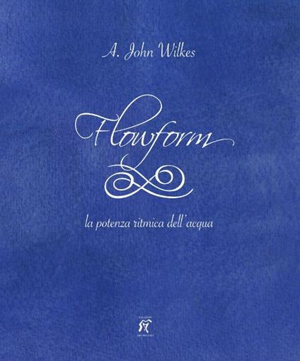Flowform. La potenza ritmica dell'acqua. Ediz. italiana e inglese - A. John Wilkes - copertina