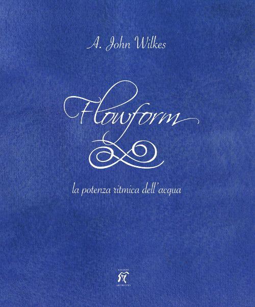Flowform. La potenza ritmica dell'acqua. Ediz. italiana e inglese - A. John Wilkes - copertina