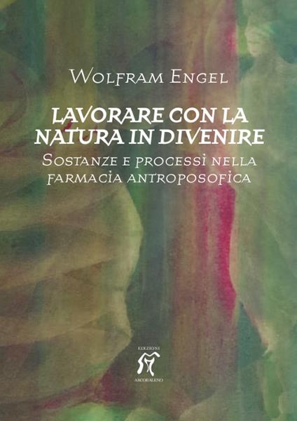 Lavorare con la natura in divenire. Sostanze e processi nella farmacia antroposofica - Wolfram Engel - copertina