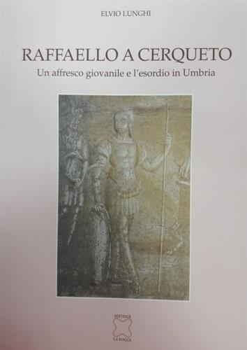 Raffaello a Cerqueto. Un affresco giovanile e l'esordio in Umbria - Elvio Lunghi - copertina