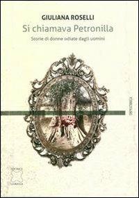 Si chiamava Petronilla. Storie di donne odiate dagli uomini - Giuliana Roselli - copertina