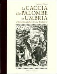 La caccia alle palombe in Umbria. Memoria e cultura di una tradizione - Vladimiro P. Palmieri - copertina