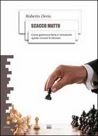 Scacco matto. Come governare bene e nonostante questo vincere le elezioni - Roberto Deriu - copertina