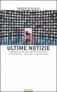 Ultime notizie. Indagine sulla crisi dell'informazione in Occidente. I rischi per la democrazia - Roberto Reale - copertina