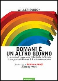 Domani è un altro giorno. Il racconto di cinque anni di battaglie in Senato. Il progetto dell'Unione. Il Partito democratico - Willer Bordon - copertina