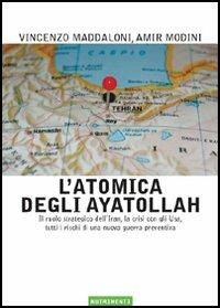 L' atomica degli ayatollah. Il ruolo strategico dell'Iran, la crisi con gli USA, tutti i rischi di una nuova guerra preventiva - Amir Modini,Vincenzo Maddaloni - copertina