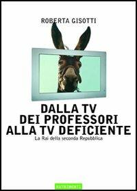 Dalla tv dei professori alla tv deficiente. La Rai della seconda Repubblica - Roberta Gisotti - copertina