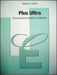 Plus Ultra. Enciclopedismo barocco e modernità - Federico Luisetti - copertina