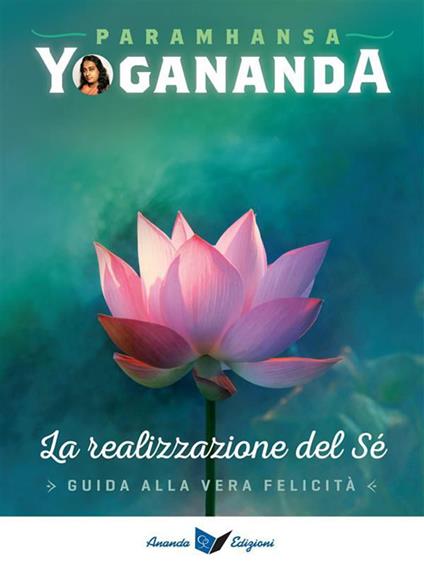 La realizzazione del sé. Guida alla vera felicità - Yogananda Paramhansa - ebook