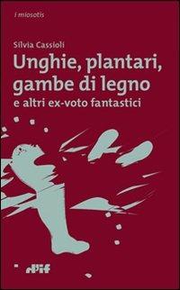 Unghie, plantari, gambe di legno. E altri ex voto fantastici - Silvia Cassioli - copertina