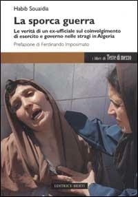 La sporca guerra. Le verità di un ex ufficiale sul coinvolgimento di esercito e governo nelle stragi in Algeria - Habib Souaïdia - copertina